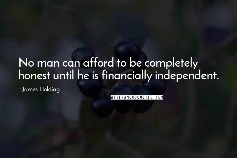 James Holding Quotes: No man can afford to be completely honest until he is financially independent.