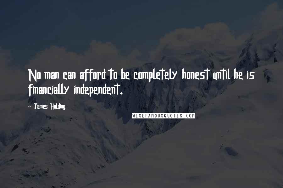 James Holding Quotes: No man can afford to be completely honest until he is financially independent.