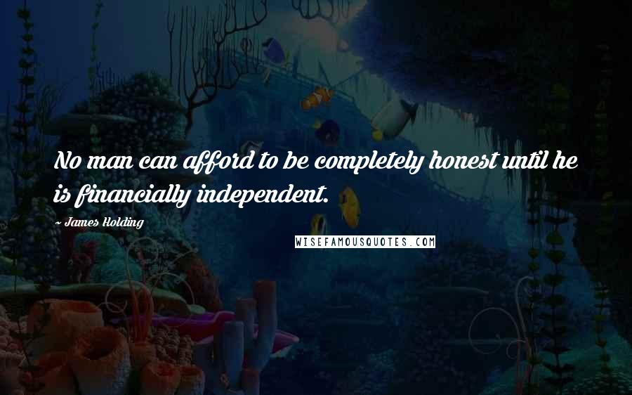 James Holding Quotes: No man can afford to be completely honest until he is financially independent.