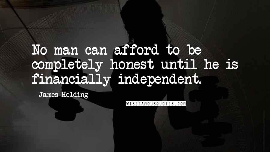 James Holding Quotes: No man can afford to be completely honest until he is financially independent.