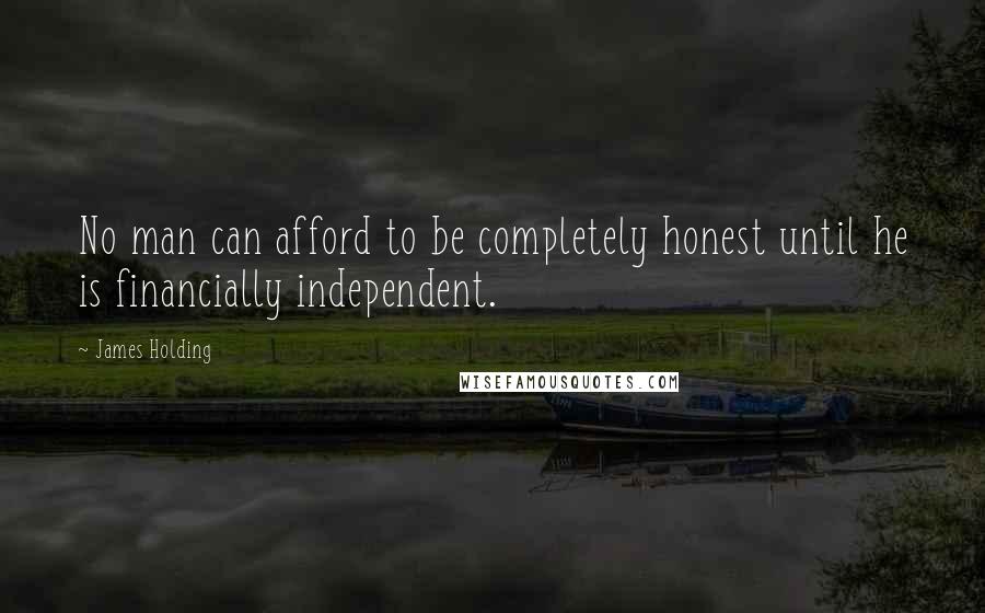 James Holding Quotes: No man can afford to be completely honest until he is financially independent.