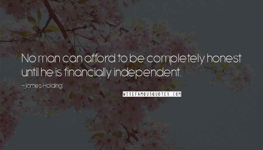 James Holding Quotes: No man can afford to be completely honest until he is financially independent.