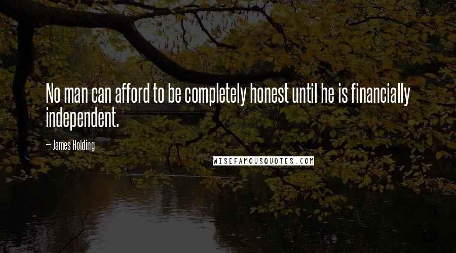 James Holding Quotes: No man can afford to be completely honest until he is financially independent.