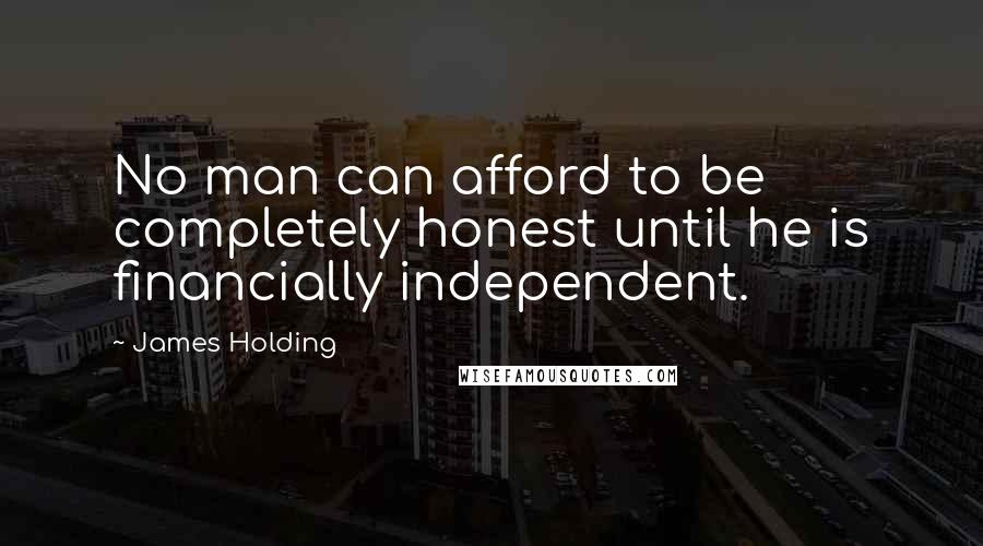 James Holding Quotes: No man can afford to be completely honest until he is financially independent.