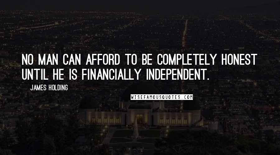 James Holding Quotes: No man can afford to be completely honest until he is financially independent.