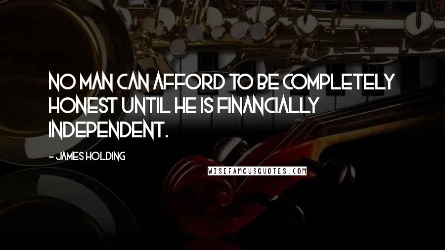 James Holding Quotes: No man can afford to be completely honest until he is financially independent.