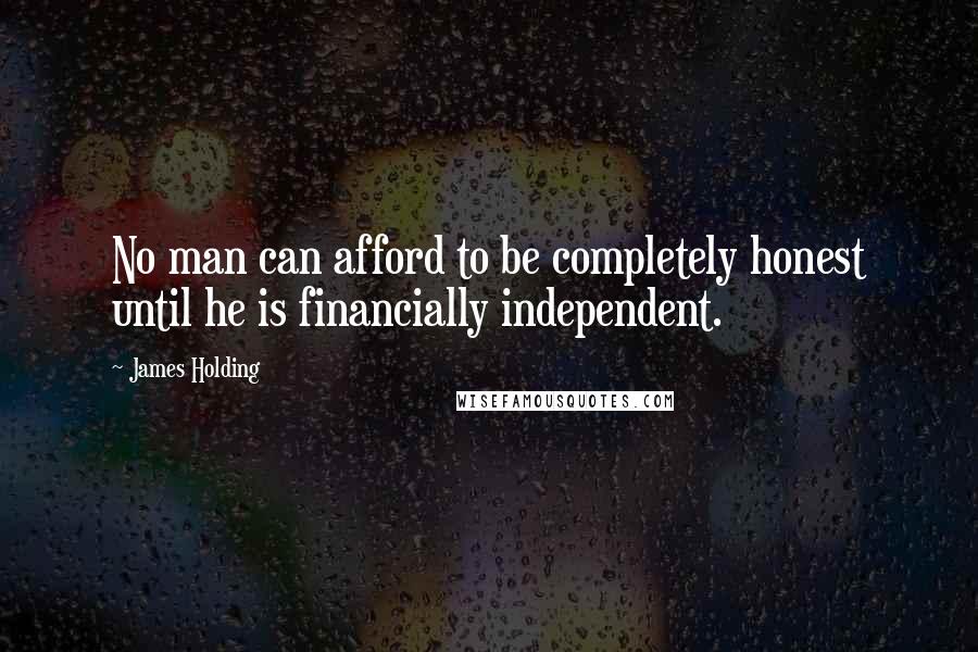 James Holding Quotes: No man can afford to be completely honest until he is financially independent.
