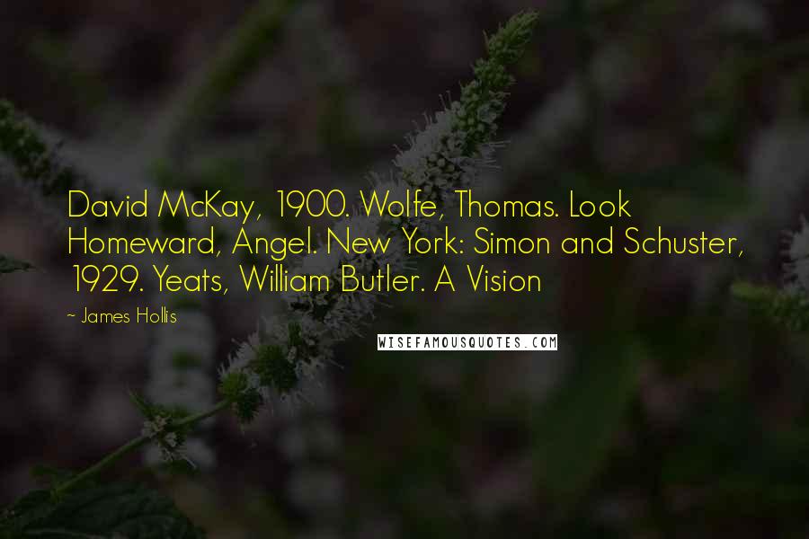 James Hollis Quotes: David McKay, 1900. Wolfe, Thomas. Look Homeward, Angel. New York: Simon and Schuster, 1929. Yeats, William Butler. A Vision