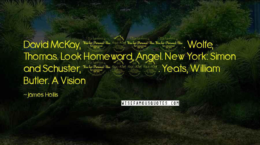 James Hollis Quotes: David McKay, 1900. Wolfe, Thomas. Look Homeward, Angel. New York: Simon and Schuster, 1929. Yeats, William Butler. A Vision