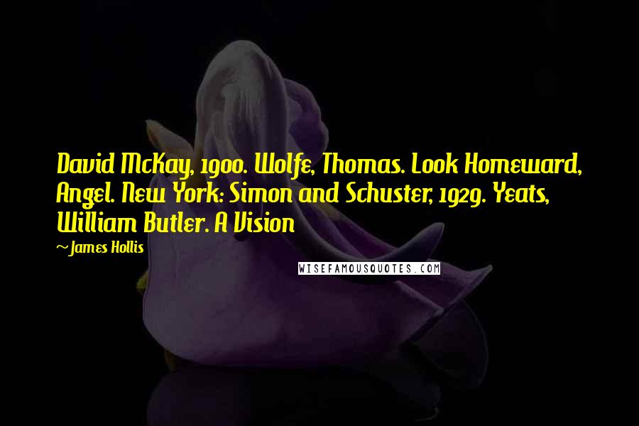 James Hollis Quotes: David McKay, 1900. Wolfe, Thomas. Look Homeward, Angel. New York: Simon and Schuster, 1929. Yeats, William Butler. A Vision