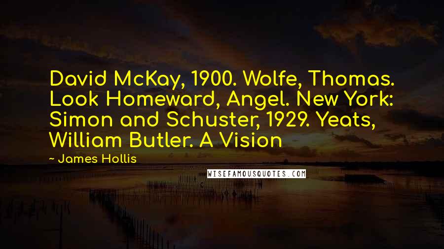 James Hollis Quotes: David McKay, 1900. Wolfe, Thomas. Look Homeward, Angel. New York: Simon and Schuster, 1929. Yeats, William Butler. A Vision