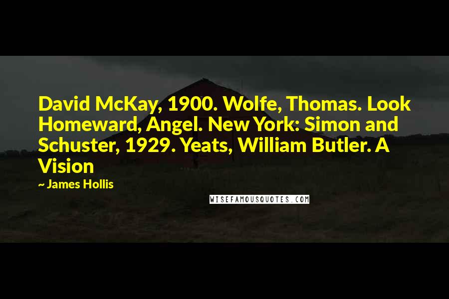 James Hollis Quotes: David McKay, 1900. Wolfe, Thomas. Look Homeward, Angel. New York: Simon and Schuster, 1929. Yeats, William Butler. A Vision