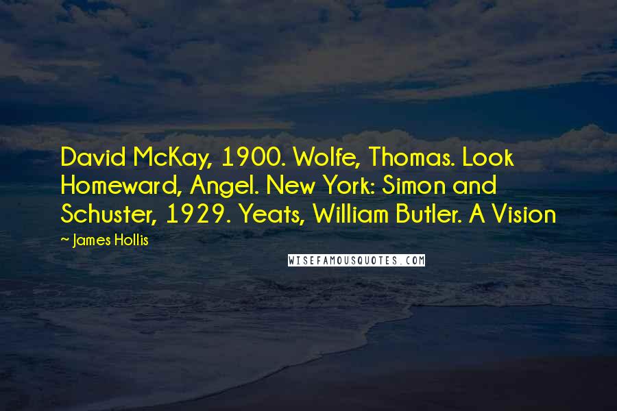 James Hollis Quotes: David McKay, 1900. Wolfe, Thomas. Look Homeward, Angel. New York: Simon and Schuster, 1929. Yeats, William Butler. A Vision