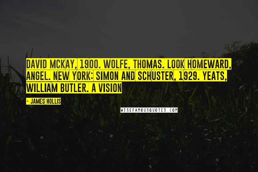 James Hollis Quotes: David McKay, 1900. Wolfe, Thomas. Look Homeward, Angel. New York: Simon and Schuster, 1929. Yeats, William Butler. A Vision