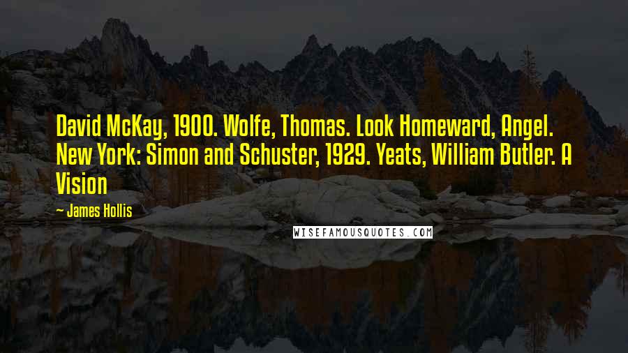 James Hollis Quotes: David McKay, 1900. Wolfe, Thomas. Look Homeward, Angel. New York: Simon and Schuster, 1929. Yeats, William Butler. A Vision