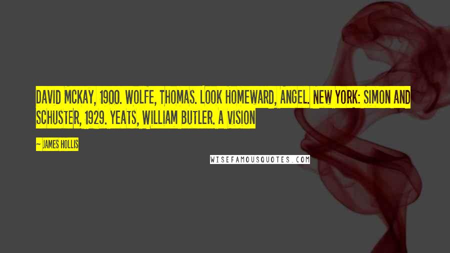 James Hollis Quotes: David McKay, 1900. Wolfe, Thomas. Look Homeward, Angel. New York: Simon and Schuster, 1929. Yeats, William Butler. A Vision