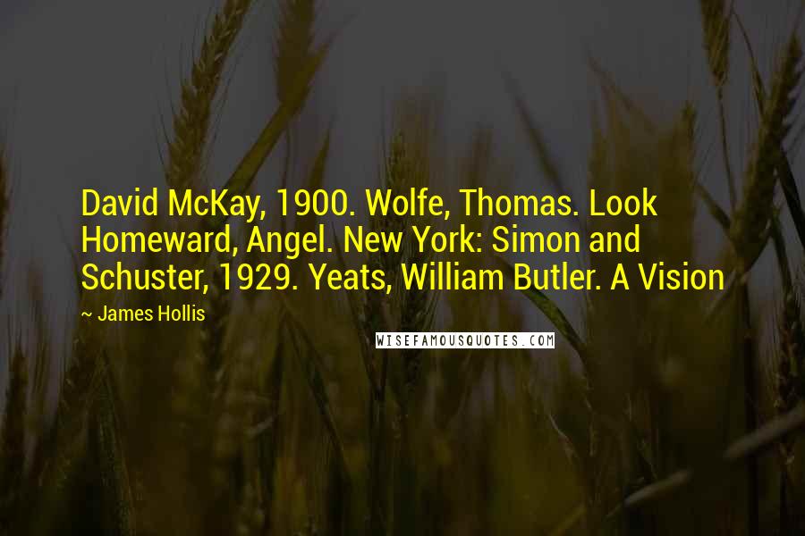 James Hollis Quotes: David McKay, 1900. Wolfe, Thomas. Look Homeward, Angel. New York: Simon and Schuster, 1929. Yeats, William Butler. A Vision