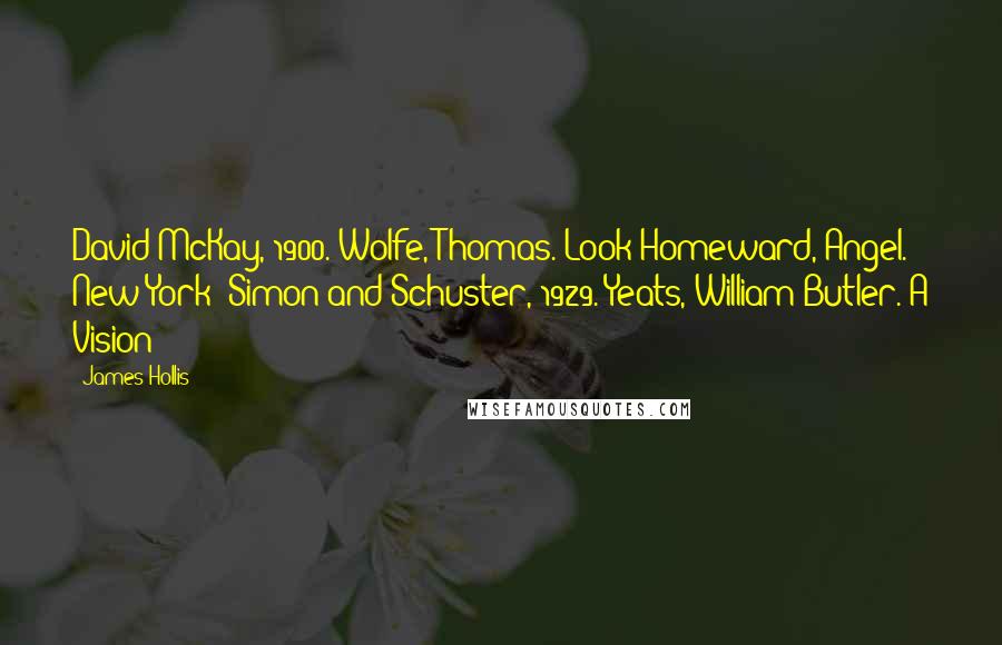 James Hollis Quotes: David McKay, 1900. Wolfe, Thomas. Look Homeward, Angel. New York: Simon and Schuster, 1929. Yeats, William Butler. A Vision