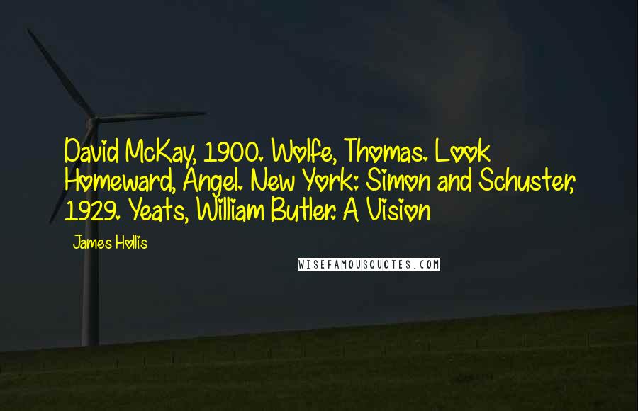 James Hollis Quotes: David McKay, 1900. Wolfe, Thomas. Look Homeward, Angel. New York: Simon and Schuster, 1929. Yeats, William Butler. A Vision