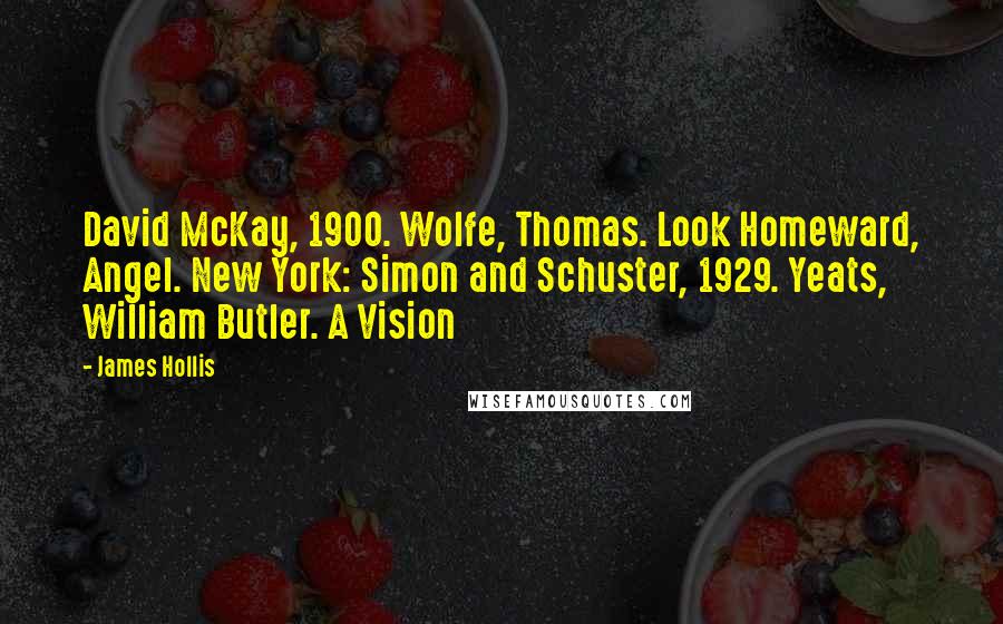 James Hollis Quotes: David McKay, 1900. Wolfe, Thomas. Look Homeward, Angel. New York: Simon and Schuster, 1929. Yeats, William Butler. A Vision