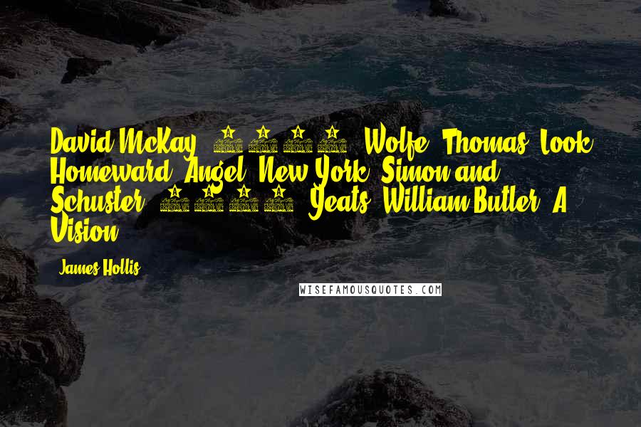 James Hollis Quotes: David McKay, 1900. Wolfe, Thomas. Look Homeward, Angel. New York: Simon and Schuster, 1929. Yeats, William Butler. A Vision