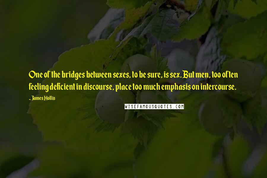 James Hollis Quotes: One of the bridges between sexes, to be sure, is sex. But men, too often feeling deficient in discourse, place too much emphasis on intercourse.