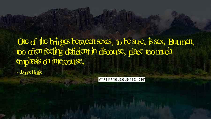 James Hollis Quotes: One of the bridges between sexes, to be sure, is sex. But men, too often feeling deficient in discourse, place too much emphasis on intercourse.