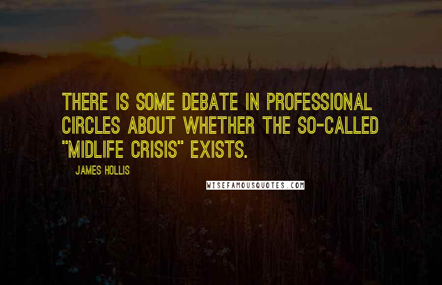 James Hollis Quotes: There is some debate in professional circles about whether the so-called "midlife crisis" exists.