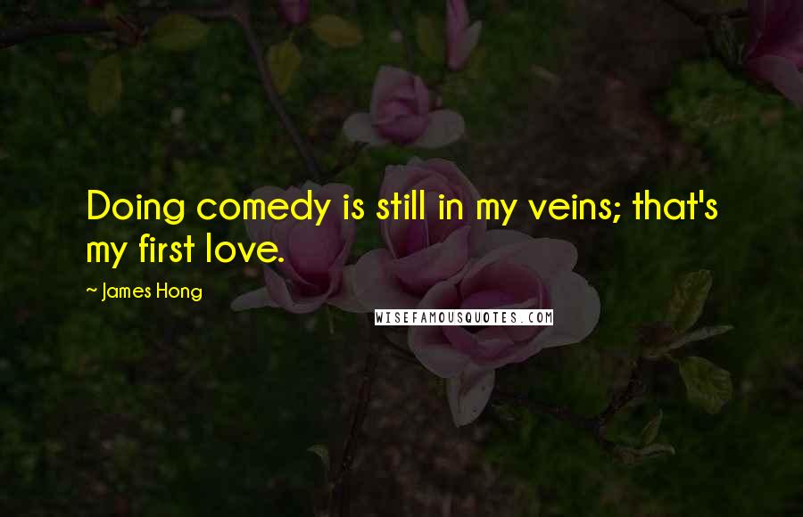 James Hong Quotes: Doing comedy is still in my veins; that's my first love.