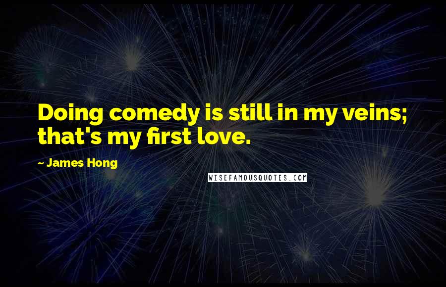 James Hong Quotes: Doing comedy is still in my veins; that's my first love.