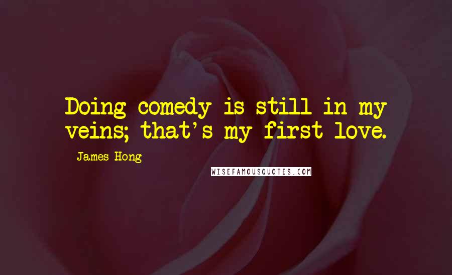 James Hong Quotes: Doing comedy is still in my veins; that's my first love.
