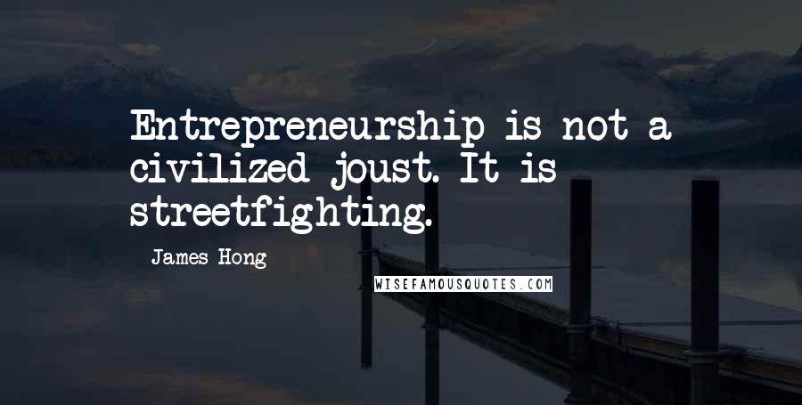 James Hong Quotes: Entrepreneurship is not a civilized joust. It is streetfighting.