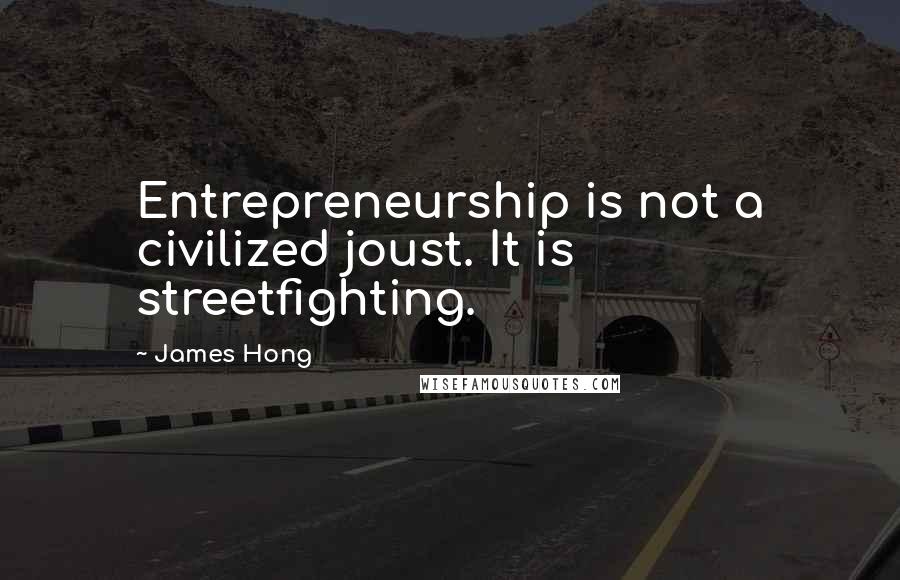 James Hong Quotes: Entrepreneurship is not a civilized joust. It is streetfighting.