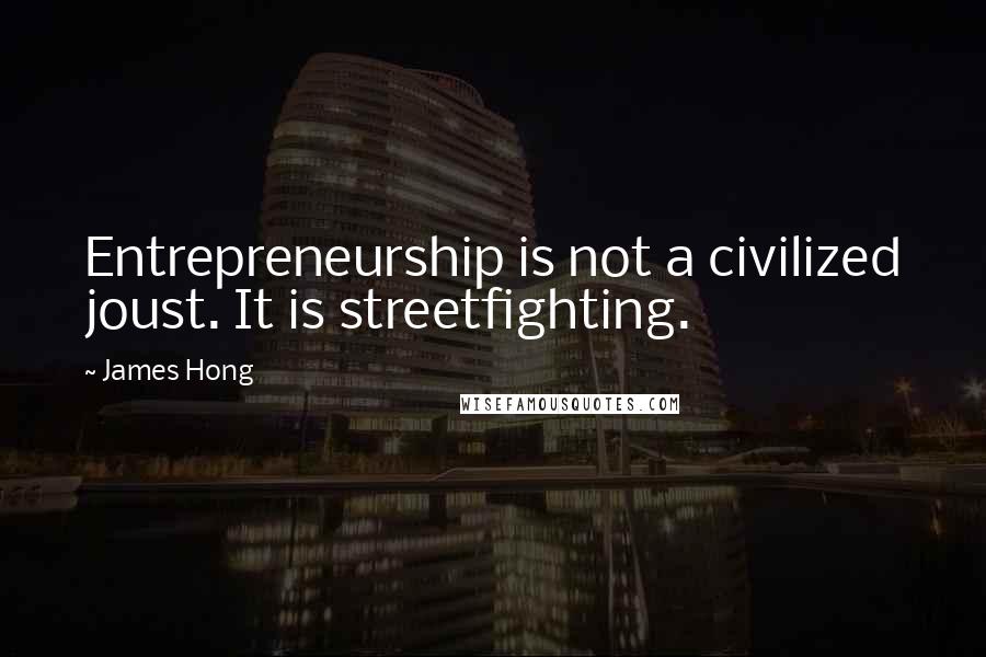 James Hong Quotes: Entrepreneurship is not a civilized joust. It is streetfighting.