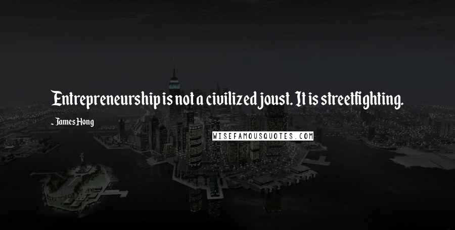 James Hong Quotes: Entrepreneurship is not a civilized joust. It is streetfighting.