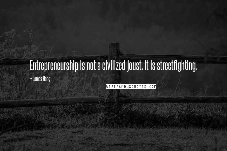 James Hong Quotes: Entrepreneurship is not a civilized joust. It is streetfighting.