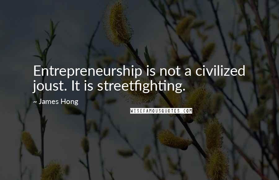 James Hong Quotes: Entrepreneurship is not a civilized joust. It is streetfighting.