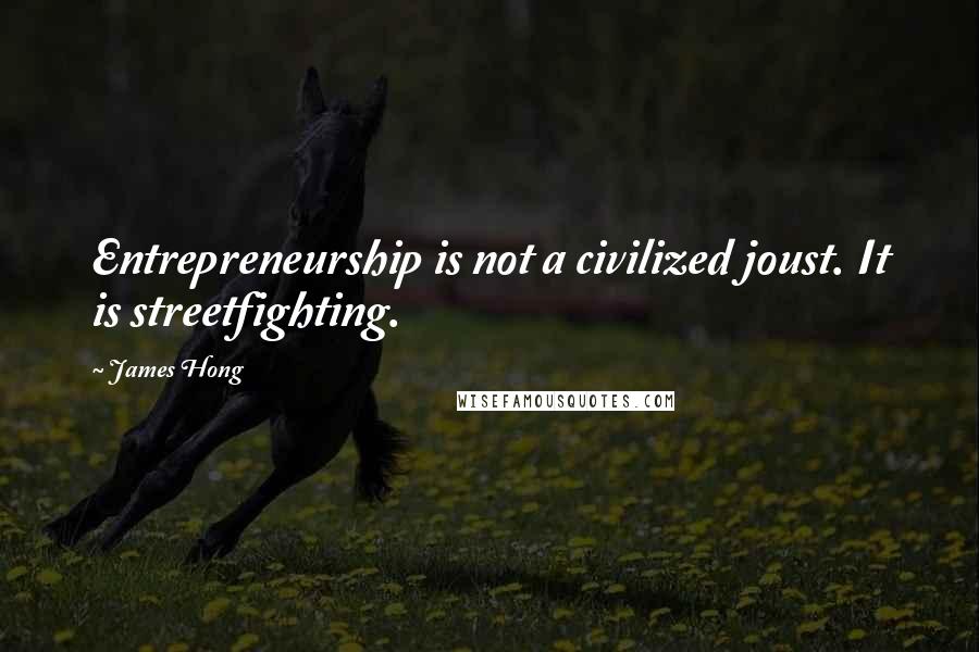 James Hong Quotes: Entrepreneurship is not a civilized joust. It is streetfighting.