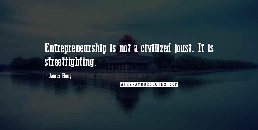 James Hong Quotes: Entrepreneurship is not a civilized joust. It is streetfighting.