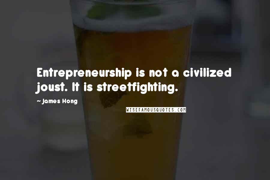 James Hong Quotes: Entrepreneurship is not a civilized joust. It is streetfighting.