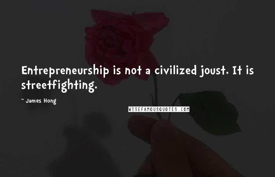 James Hong Quotes: Entrepreneurship is not a civilized joust. It is streetfighting.