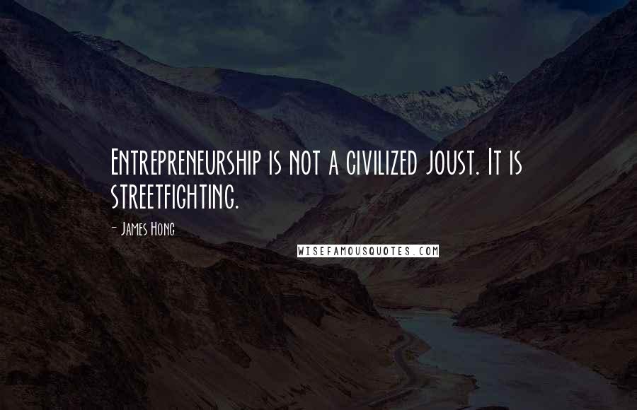 James Hong Quotes: Entrepreneurship is not a civilized joust. It is streetfighting.