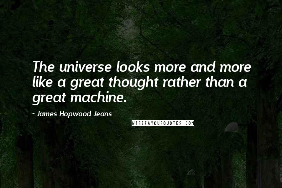 James Hopwood Jeans Quotes: The universe looks more and more like a great thought rather than a great machine.