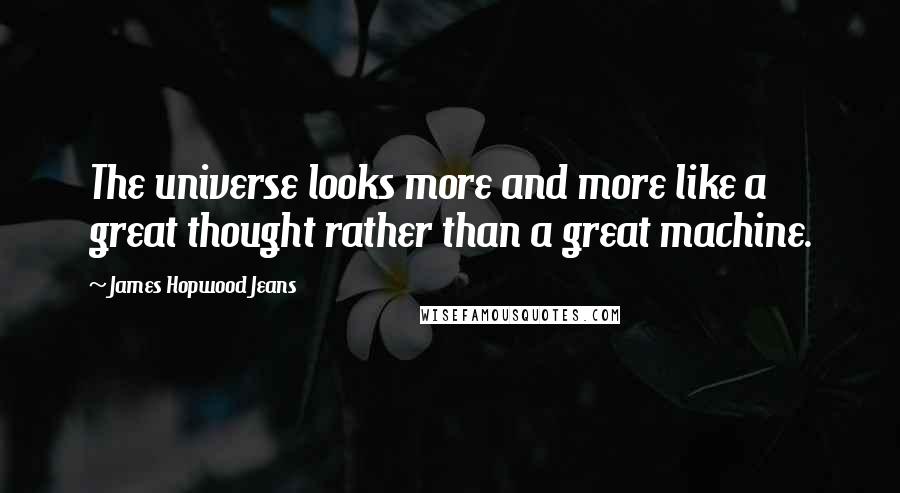 James Hopwood Jeans Quotes: The universe looks more and more like a great thought rather than a great machine.