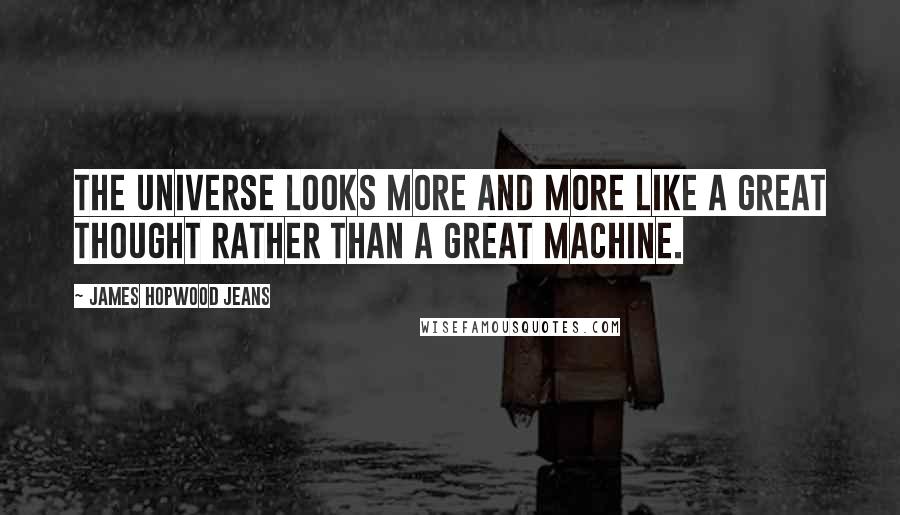 James Hopwood Jeans Quotes: The universe looks more and more like a great thought rather than a great machine.