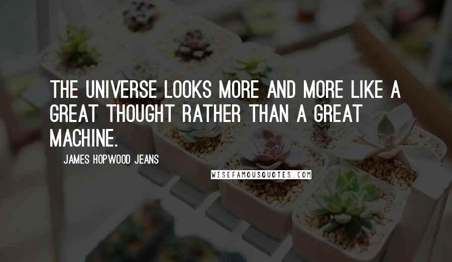 James Hopwood Jeans Quotes: The universe looks more and more like a great thought rather than a great machine.