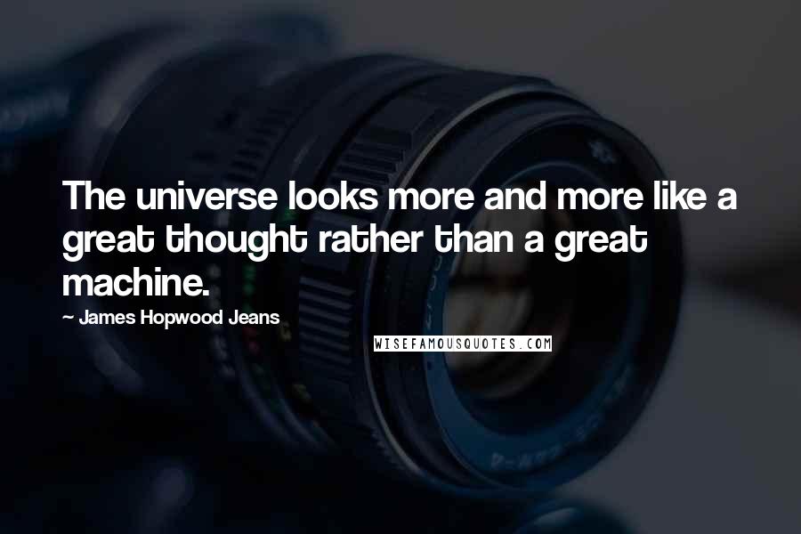 James Hopwood Jeans Quotes: The universe looks more and more like a great thought rather than a great machine.