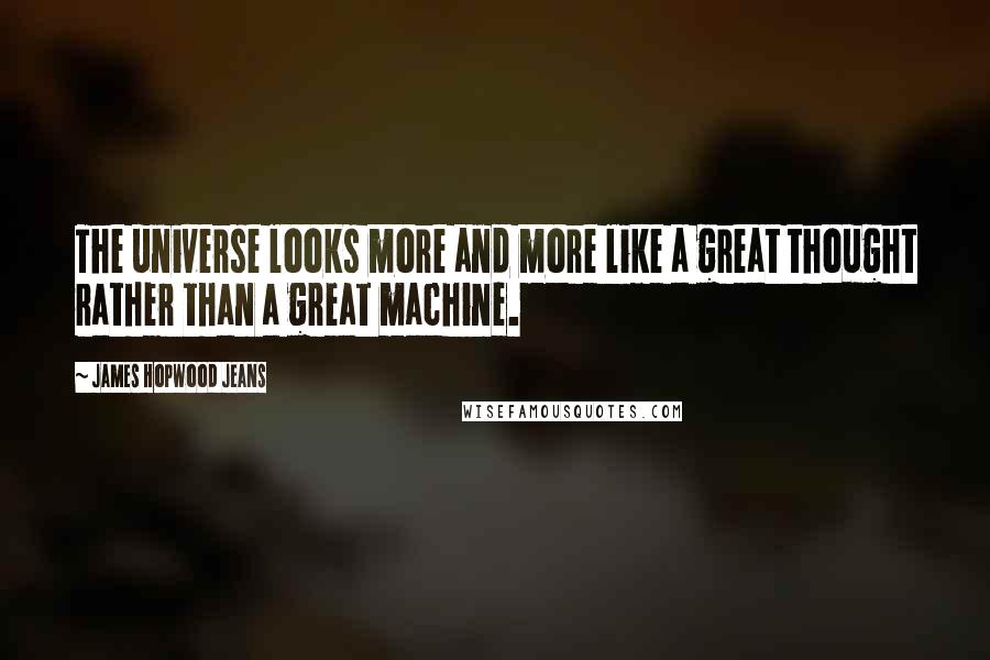 James Hopwood Jeans Quotes: The universe looks more and more like a great thought rather than a great machine.