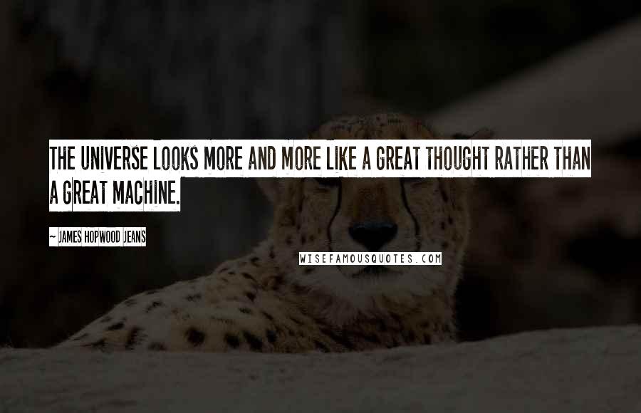 James Hopwood Jeans Quotes: The universe looks more and more like a great thought rather than a great machine.