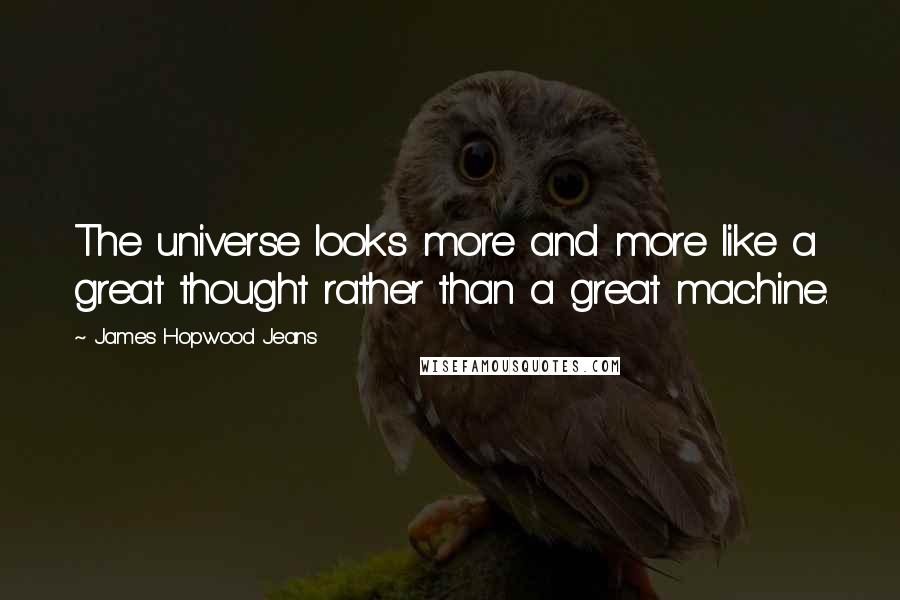 James Hopwood Jeans Quotes: The universe looks more and more like a great thought rather than a great machine.